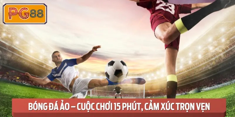 Bóng đá ảo – Trận đấu tốc độ, cảm xúc kéo dài